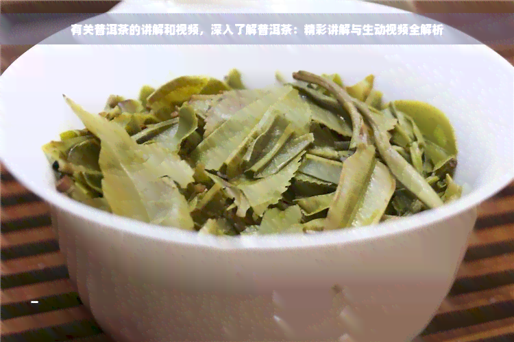 有关普洱茶的讲解和视频，深入了解普洱茶：精彩讲解与生动视频全解析