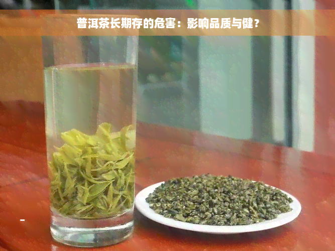 普洱茶长期存的危害：影响品质与健？