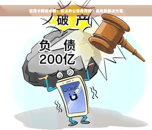 信用卡网贷逾期：找法务公司有用吗？咨询及解决方案