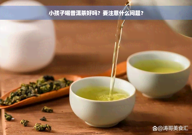 小孩子喝普洱茶好吗？要注意什么问题？