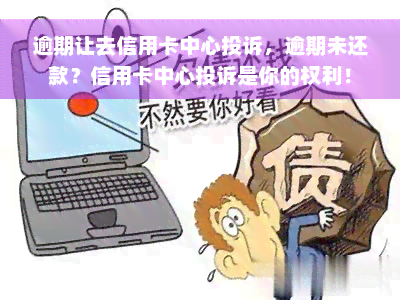 逾期让去信用卡中心投诉，逾期未还款？信用卡中心投诉是你的权利！