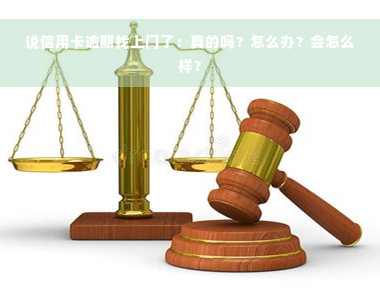 说信用卡逾期找上门了：真的吗？怎么办？会怎么样？