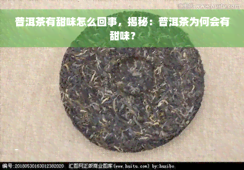 普洱茶有甜味怎么回事，揭秘：普洱茶为何会有甜味？