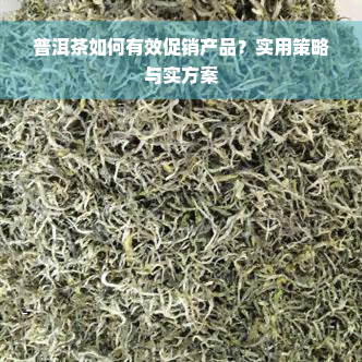 普洱茶如何有效促销产品？实用策略与实方案