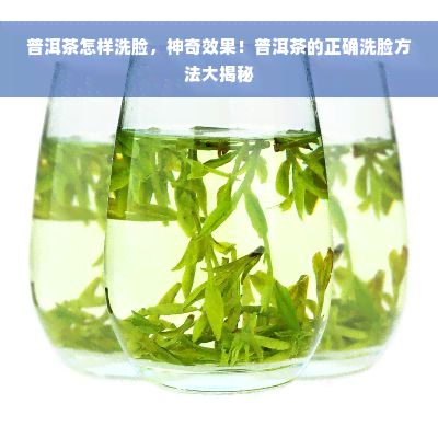 普洱茶怎样洗脸，神奇效果！普洱茶的正确洗脸方法大揭秘