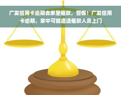 广发信用卡逾期去家里催款，警惕！广发信用卡逾期，家中可能遭遇催款人员上门