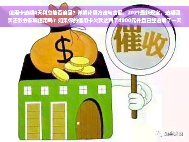 信用卡逾期4天利息能否追回？详解计算方法与金额，2021最新规定，逾期四天还款会影响信用吗？如果你的信用卡欠款达到了4000元并且已经逾期了一天，那么你可能需要了解关于这笔债务的更多信息。以下是一些关键问题的答案：信用卡逾期4天利息可以追回来吗？利息如何计算？需要支付多少逾期费用？请阅读以下内容以获取答案。