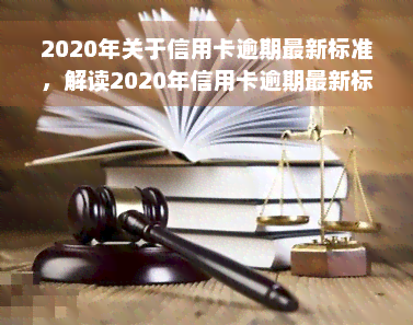 2020年关于信用卡逾期最新标准，解读2020年信用卡逾期最新标准