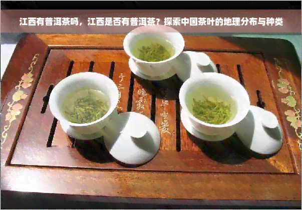 江西有普洱茶吗，江西是否有普洱茶？探索中国茶叶的地理分布与种类