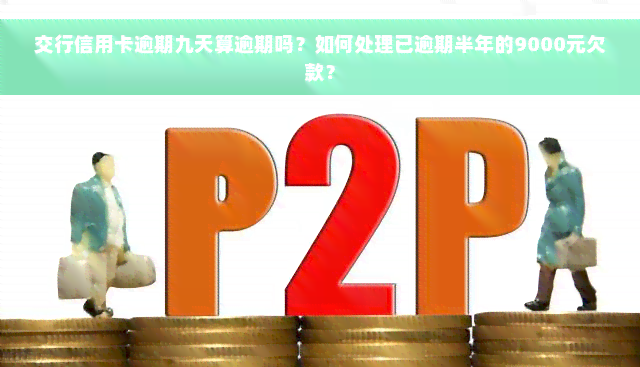 交行信用卡逾期九天算逾期吗？如何处理已逾期半年的9000元欠款？