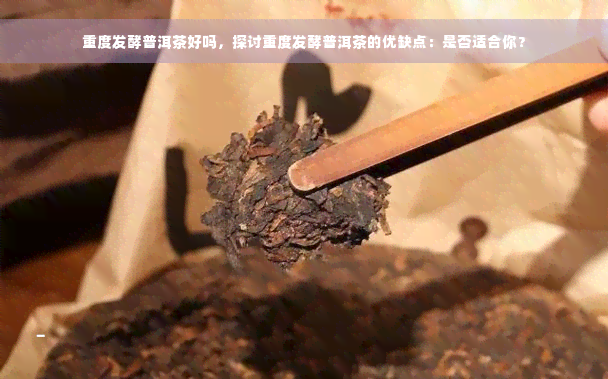 重度发酵普洱茶好吗，探讨重度发酵普洱茶的优缺点：是否适合你？