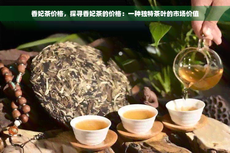 香妃茶价格，探寻香妃茶的价格：一种独特茶叶的市场价值