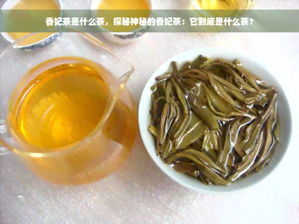 香妃茶是什么茶，探秘神秘的香妃茶：它到底是什么茶？