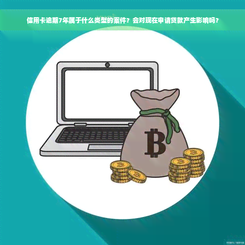 信用卡逾期7年属于什么类型的案件？会对现在申请贷款产生影响吗？