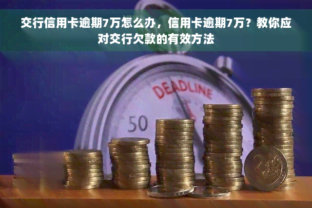 交行信用卡逾期7万怎么办，信用卡逾期7万？教你应对交行欠款的有效方法