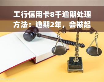 工行信用卡8千逾期处理方法：逾期2年，会被起诉吗？5千逾期一年半需还多少？