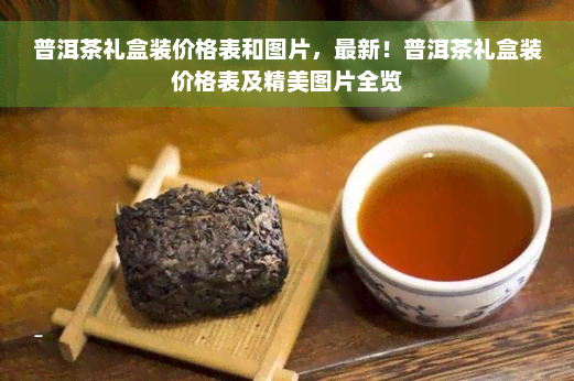 普洱茶礼盒装价格表和图片，最新！普洱茶礼盒装价格表及精美图片全览