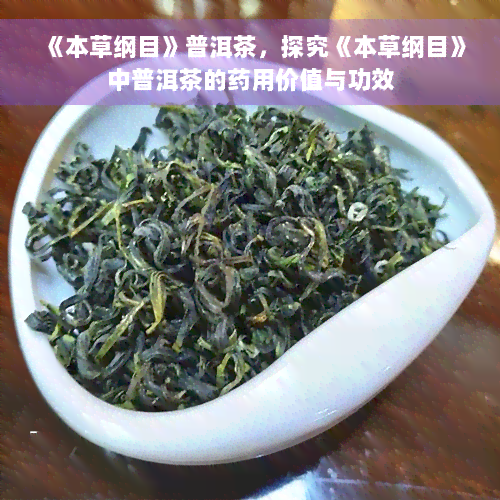 《本草纲目》普洱茶，探究《本草纲目》中普洱茶的药用价值与功效