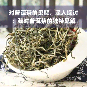 对普洱茶的见解，深入探讨：我对普洱茶的独特见解