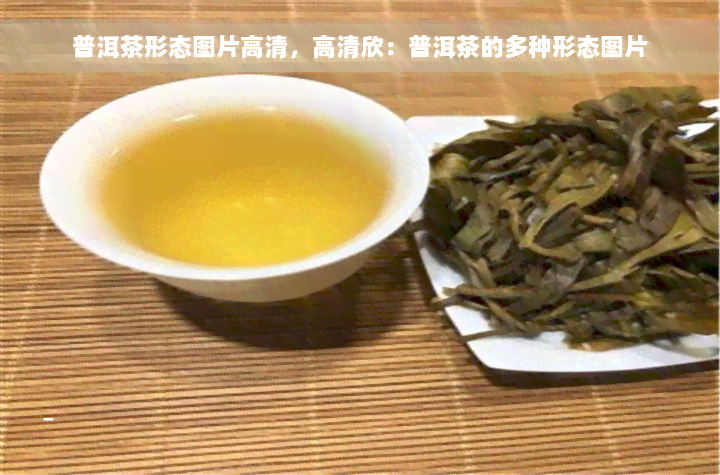 普洱茶形态图片高清，高清欣：普洱茶的多种形态图片