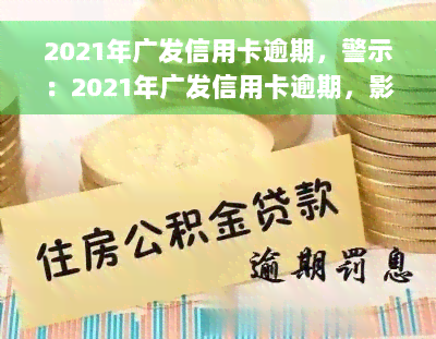 2021年广发信用卡逾期，警示：2021年广发信用卡逾期，影响你的信用记录！