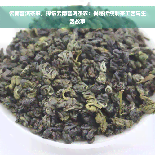 云南普洱茶农，探访云南普洱茶农：揭秘传统制茶工艺与生活故事