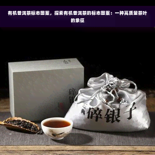 有机普洱茶标志图案，探索有机普洱茶的标志图案：一种高质量茶叶的象征