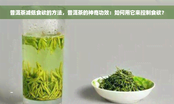 普洱茶减低食欲的方法，普洱茶的神奇功效：如何用它来控制食欲？