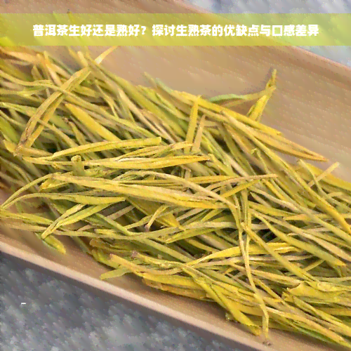 普洱茶生好还是熟好？探讨生熟茶的优缺点与口感差异