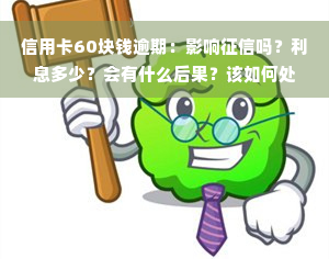 信用卡60块钱逾期：影响征信吗？利息多少？会有什么后果？该如何处理逾期65元的情况？逾期15天会对征信有影响吗？