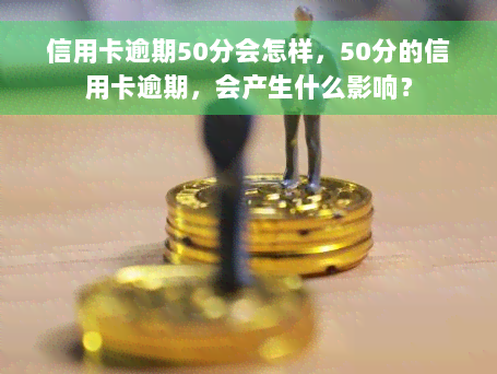 信用卡逾期50分会怎样，50分的信用卡逾期，会产生什么影响？