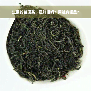 过期的普洱茶：还能喝吗？用途有哪些？