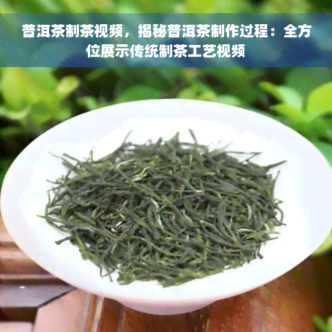 普洱茶制茶视频，揭秘普洱茶制作过程：全方位展示传统制茶工艺视频