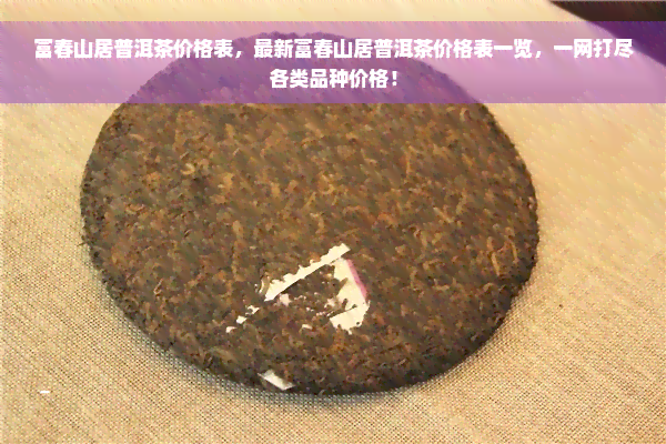 富春山居普洱茶价格表，最新富春山居普洱茶价格表一览，一网打尽各类品种价格！