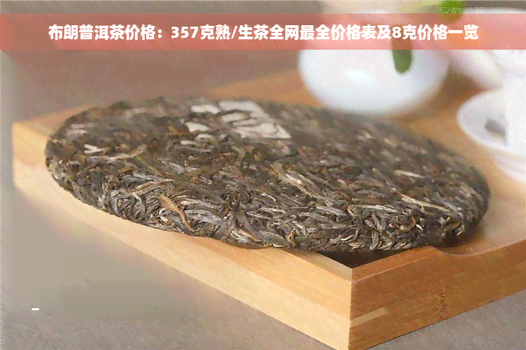 布朗普洱茶价格：357克熟/生茶全网最全价格表及8克价格一览