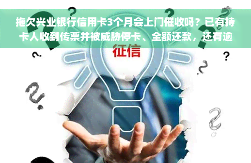 拖欠兴业银行信用卡3个月会上门催收吗？已有持卡人收到传票并被威胁停卡、全额还款，还有逾期2万多、3个月的持卡人表示已接到上门催收通知。