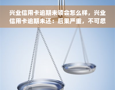 兴业信用卡逾期未领会怎么样，兴业信用卡逾期未还：后果严重，不可忽视！