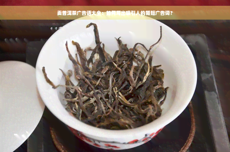 卖普洱茶广告语大全：如何写出吸引人的简短广告词？