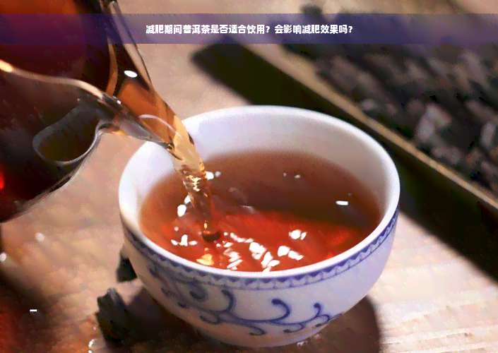 减肥期间普洱茶是否适合饮用？会影响减肥效果吗？