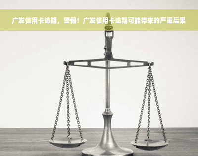 广发信用卡逾期，警惕！广发信用卡逾期可能带来的严重后果