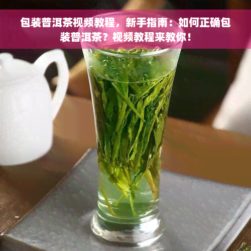 包装普洱茶视频教程，新手指南：如何正确包装普洱茶？视频教程来教你！