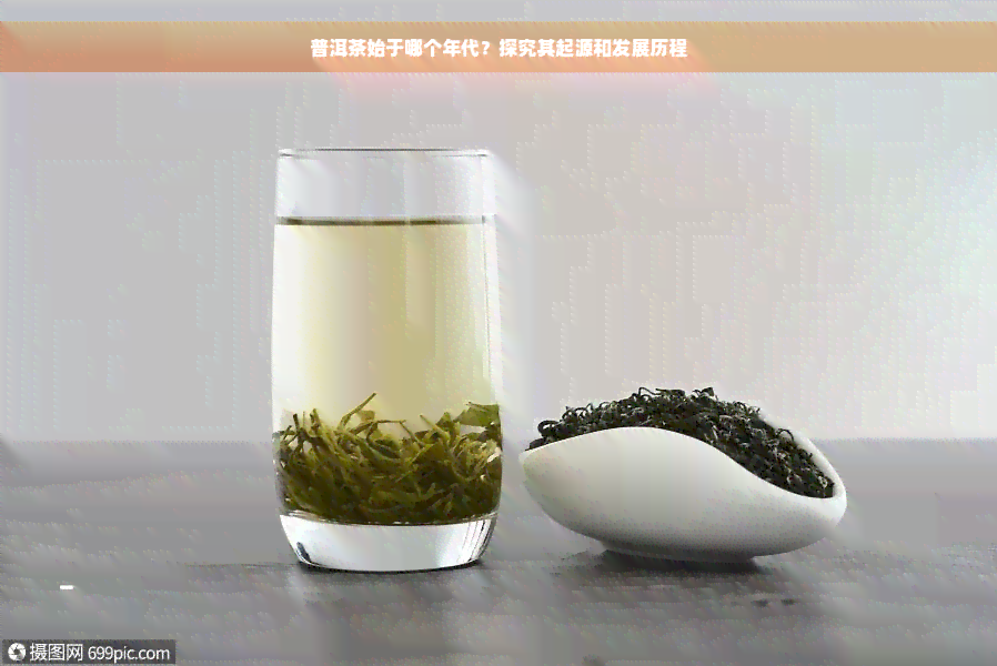 普洱茶始于哪个年代？探究其起源和发展历程