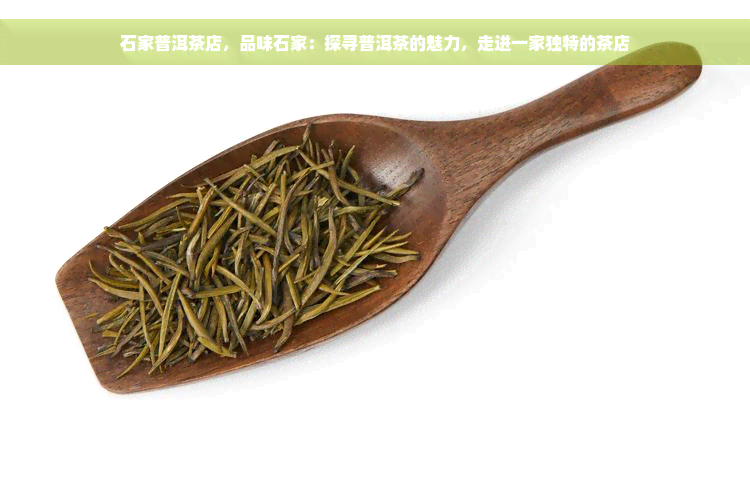 石家普洱茶店，品味石家：探寻普洱茶的魅力，走进一家独特的茶店