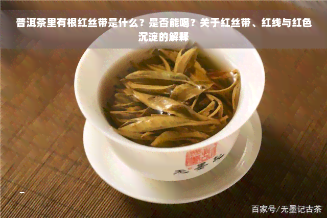 普洱茶里有根红丝带是什么？是否能喝？关于红丝带、红线与红色沉淀的解释