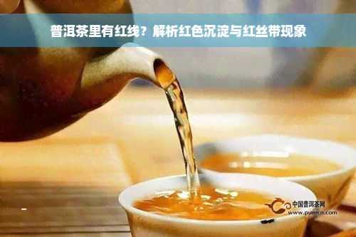 普洱茶里有红线？解析红色沉淀与红丝带现象