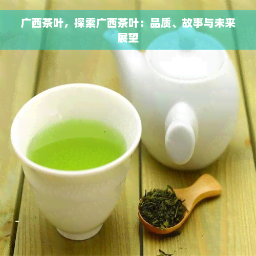 广西茶叶，探索广西茶叶：品质、故事与未来展望