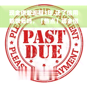 现金借款逾期3年,还了信用能恢复吗，【热点】现金借款逾期3年，如何通过还款提升信用记录？