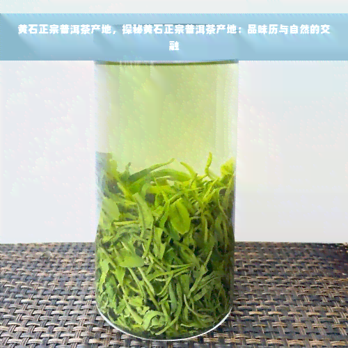 黄石正宗普洱茶产地，探秘黄石正宗普洱茶产地：品味历与自然的交融