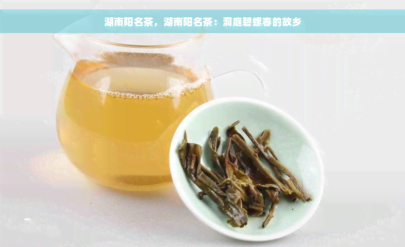 湖南阳名茶，湖南阳名茶：洞庭碧螺春的故乡