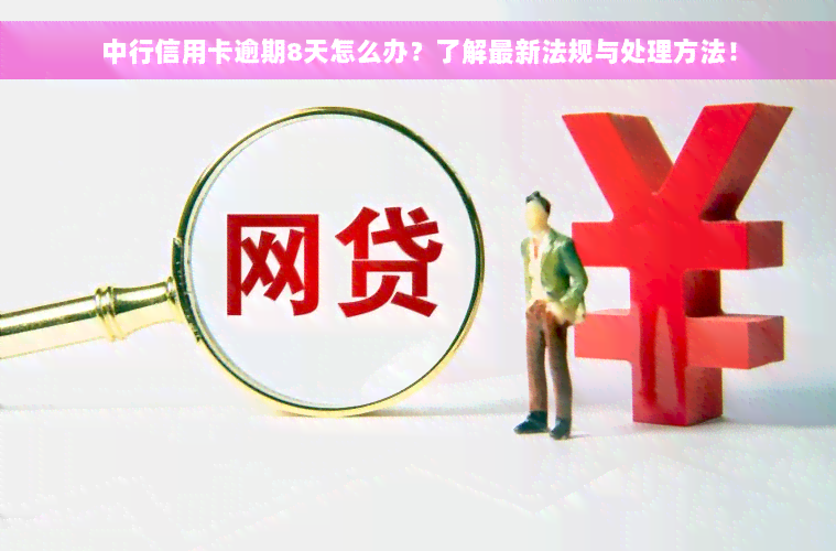 中行信用卡逾期8天怎么办？了解最新法规与处理方法！